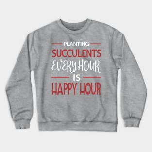 Planting Succulents Every Hour Is Happy Hour Crewneck Sweatshirt